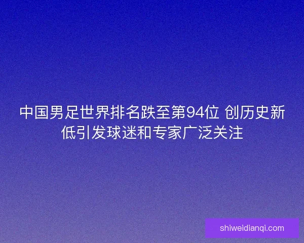 中国男足世界排名跌至第94位 创历史新低引发球迷和专家广泛关注