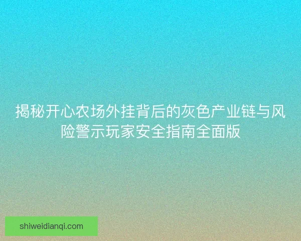 揭秘开心农场外挂背后的灰色产业链与风险警示玩家安全指南全面版