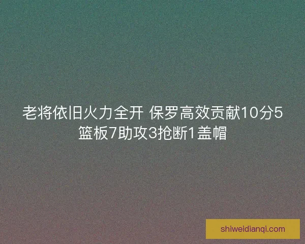 老将依旧火力全开 保罗高效贡献10分5篮板7助攻3抢断1盖帽