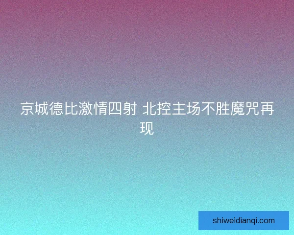 京城德比激情四射 北控主场不胜魔咒再现