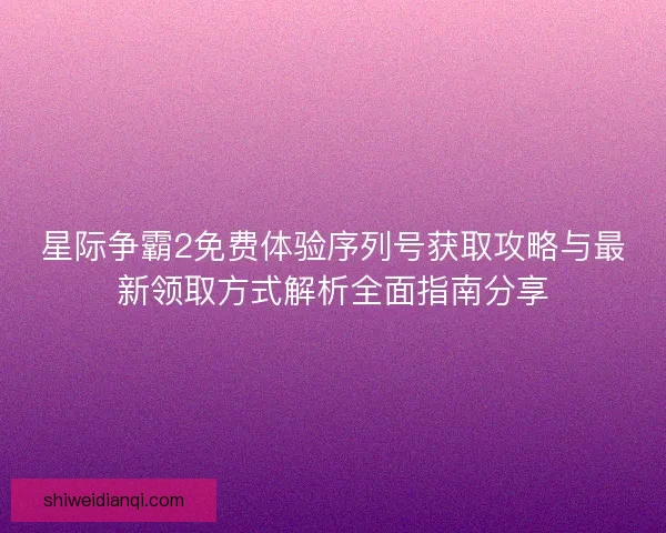 星际争霸2免费体验序列号获取攻略与最新领取方式解析全面指南分享